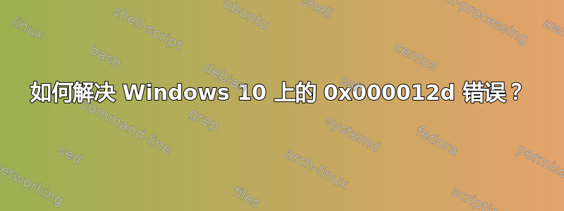 如何解决 Windows 10 上的 0x000012d 错误？