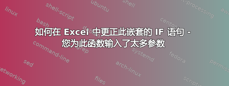 如何在 Excel 中更正此嵌套的 IF 语句 - 您为此函数输入了太多参数