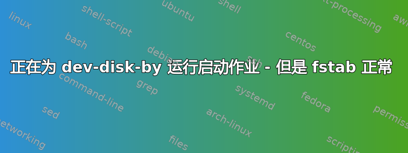 正在为 dev-disk-by 运行启动作业 - 但是 fstab 正常