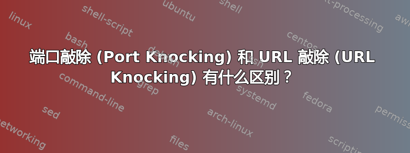 端口敲除 (Port Knocking) 和 URL 敲除 (URL Knocking) 有什么区别？