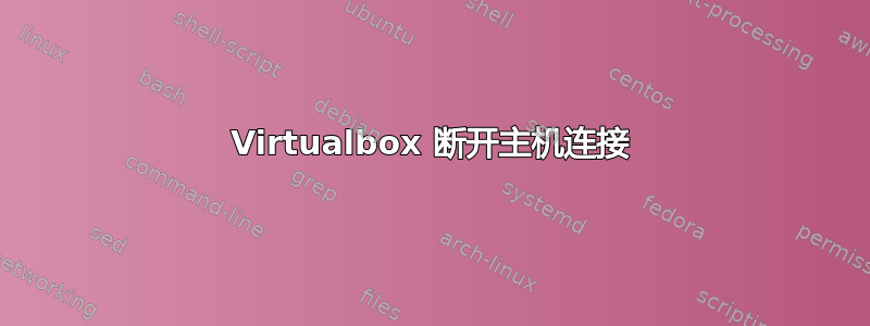 Virtualbox 断开主机连接