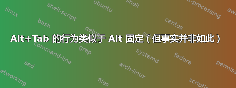 Alt+Tab 的行为类似于 Alt 固定（但事实并非如此）