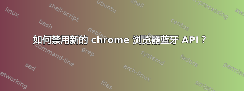 如何禁用新的 chrome 浏览器蓝牙 API？