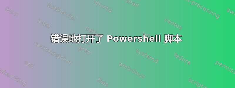 错误地打开了 Powershell 脚本