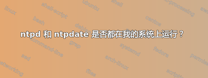 ntpd 和 ntpdate 是否都在我的系统上运行？