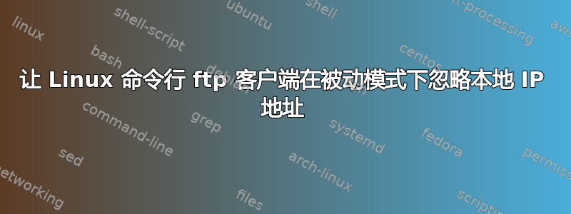 让 Linux 命令行 ftp 客户端在被动模式下忽略本地 IP 地址