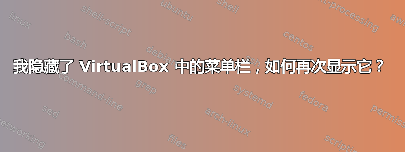 我隐藏了 VirtualBox 中的菜单栏，如何再次显示它？