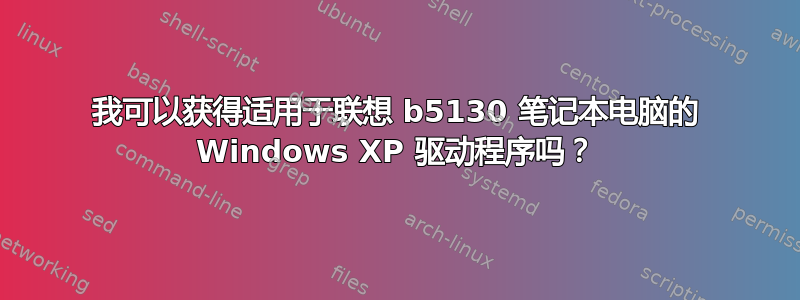 我可以获得适用于联想 b5130 笔记本电脑的 Windows XP 驱动程序吗？