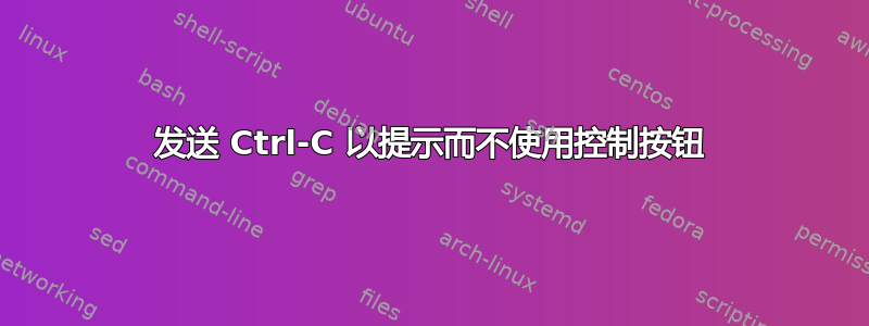 发送 Ctrl-C 以提示而不使用控制按钮