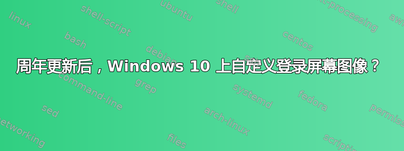 周年更新后，Windows 10 上自定义登录屏幕图像？