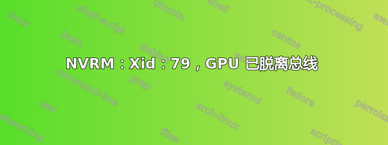 NVRM：Xid：79，GPU 已脱离总线