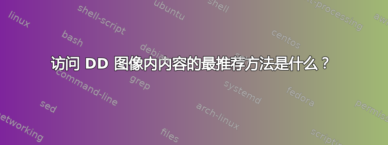 访问 DD 图像内内容的最推荐方法是什么？