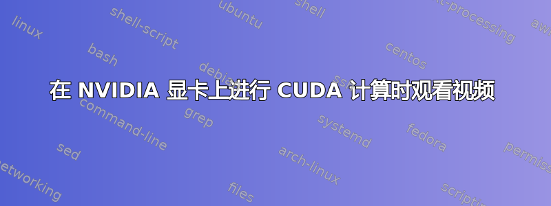 在 NVIDIA 显卡上进行 CUDA 计算时观看视频