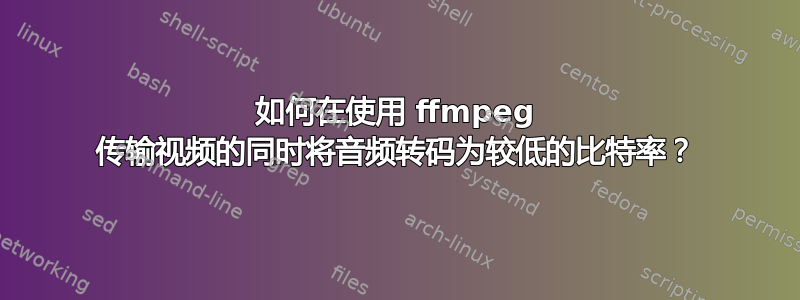 如何在使用 ffmpeg 传输视频的同时将音频转码为较低的比特率？