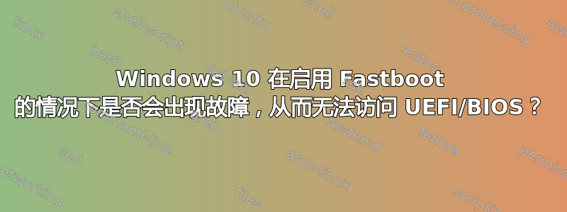 Windows 10 在启用 Fastboot 的情况下是否会出现故障，从而无法访问 UEFI/BIOS？