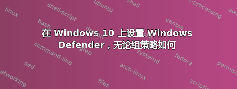 在 Windows 10 上设置 Windows Defender，无论组策略如何