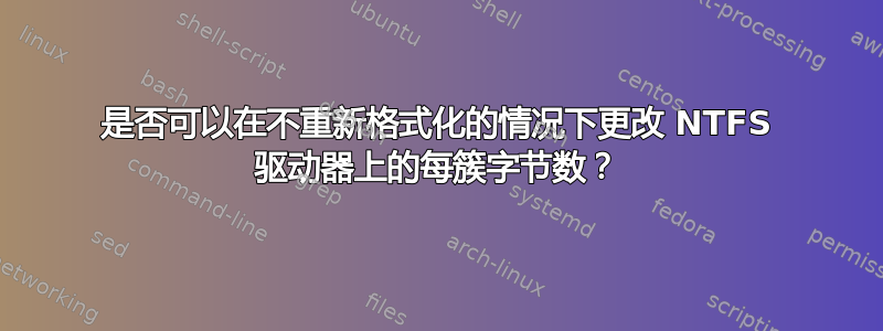 是否可以在不重新格式化的情况下更改 NTFS 驱动器上的每簇字节数？