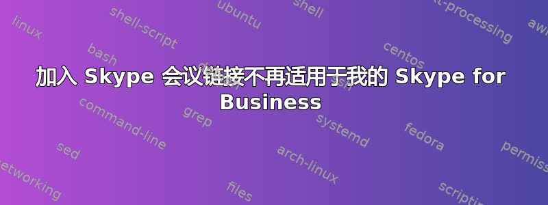 加入 Skype 会议链接不再适用于我的 Skype for Business