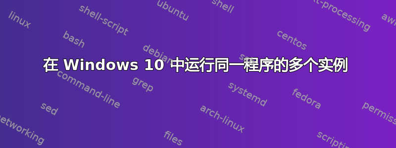 在 Windows 10 中运行同一程序的多个实例