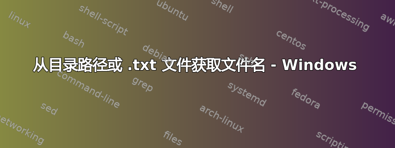 从目录路径或 .txt 文件获取文件名 - Windows