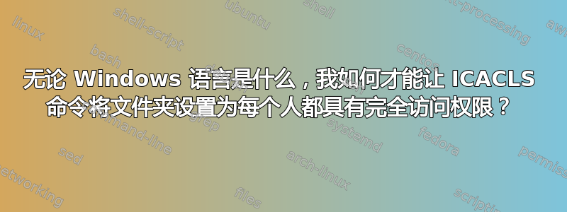 无论 Windows 语言是什么，我如何才能让 ICACLS 命令将文件夹设置为每个人都具有完全访问权限？