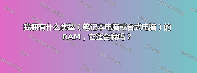 我拥有什么类型（笔记本电脑或台式电脑）的 RAM，它适合我吗？