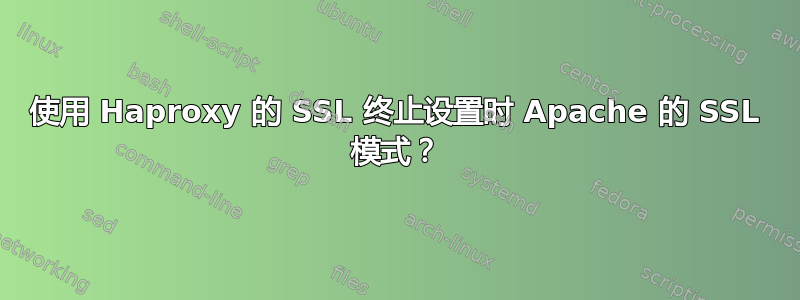 使用 Haproxy 的 SSL 终止设置时 Apache 的 SSL 模式？