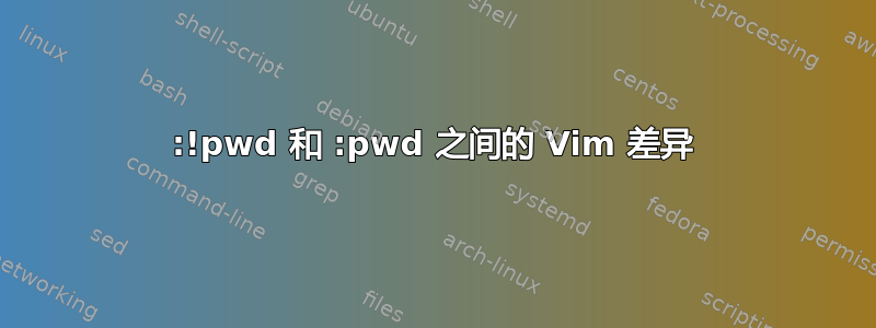 :!pwd 和 :pwd 之间的 Vim 差异