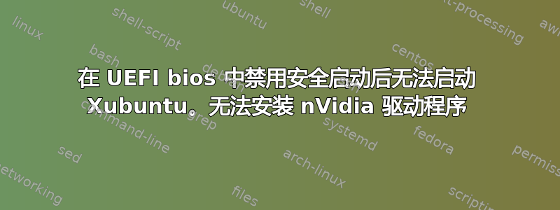 在 UEFI bios 中禁用安全启动后无法启动 Xubuntu。无法安装 nVidia 驱动程序