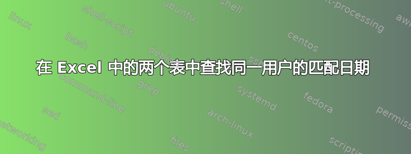 在 Excel 中的两个表中查找同一用户的匹配日期