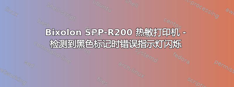 Bixolon SPP-R200 热敏打印机 - 检测到黑色标记时错误指示灯闪烁