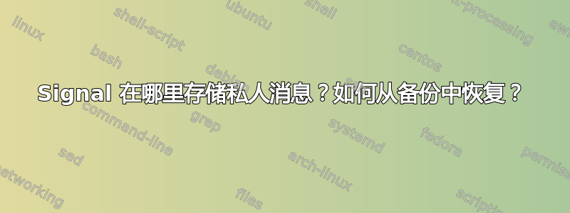 Signal 在哪里存储私人消息？如何从备份中恢复？