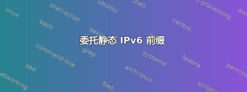 委托静态 IPv6 前缀