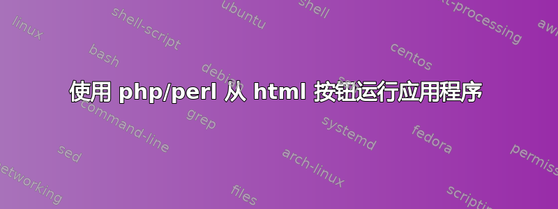 使用 php/perl 从 html 按钮运行应用程序