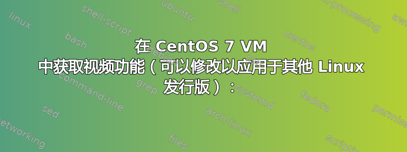 在 CentOS 7 VM 中获取视频功能（可以修改以应用于其他 Linux 发行版）：