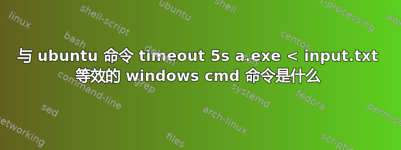 与 ubuntu 命令 timeout 5s a.exe < input.txt 等效的 windows cmd 命令是什么