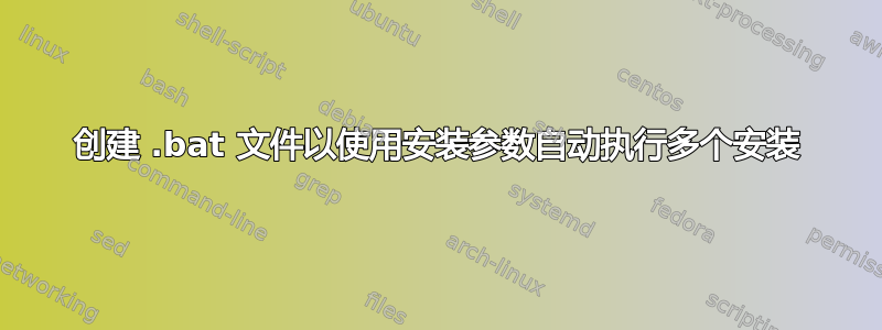 创建 .bat 文件以使用安装参数自动执行多个安装