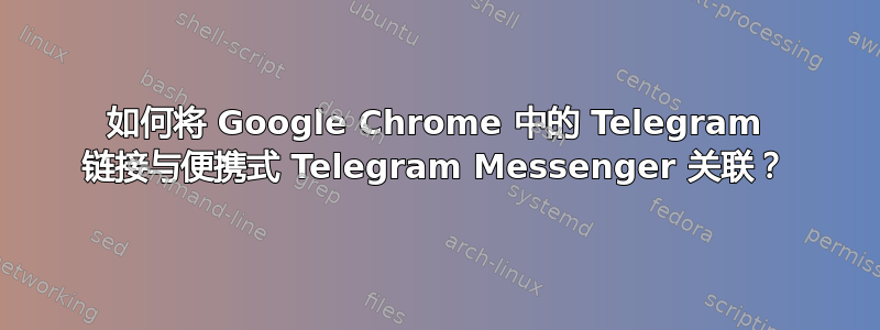 如何将 Google Chrome 中的 Telegram 链接与便携式 Telegram Messenger 关联？