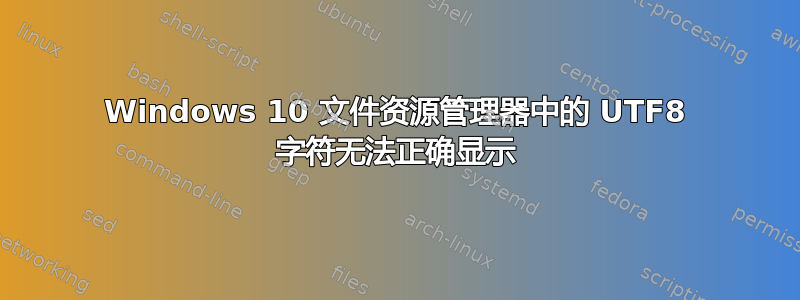 Windows 10 文件资源管理器中的 UTF8 字符无法正确显示