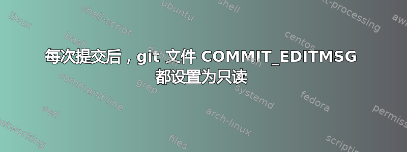 每次提交后，git 文件 COMMIT_EDITMSG 都设置为只读