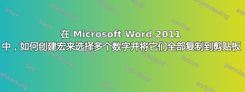 在 Microsoft Word 2011 中，如何创建宏来选择多个数字并将它们全部复制到剪贴板