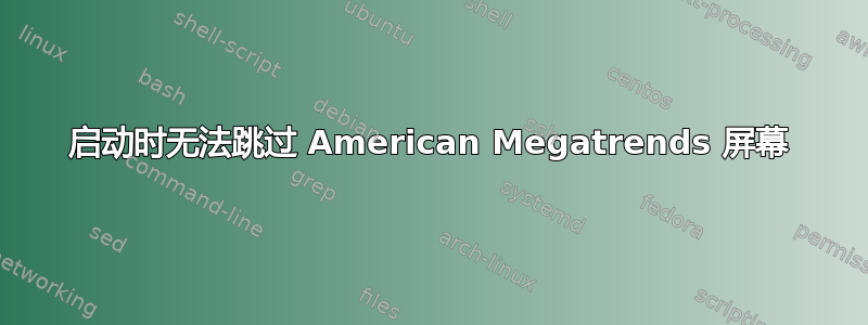 启动时无法跳过 American Megatrends 屏幕