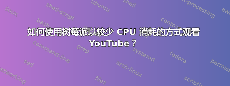 如何使用树莓派以较少 CPU 消耗的方式观看 YouTube？