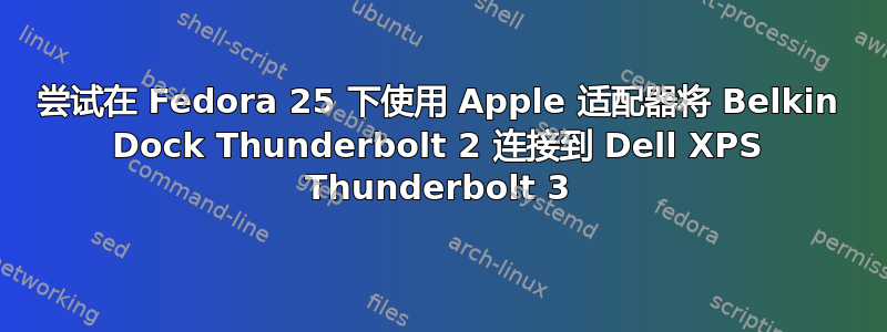 尝试在 Fedora 25 下使用 Apple 适配器将 Belkin Dock Thunderbolt 2 连接到 Dell XPS Thunderbolt 3