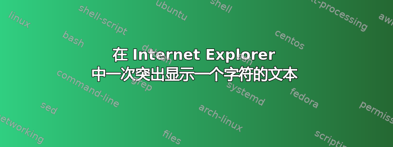 在 Internet Explorer 中一次突出显示一个字符的文本