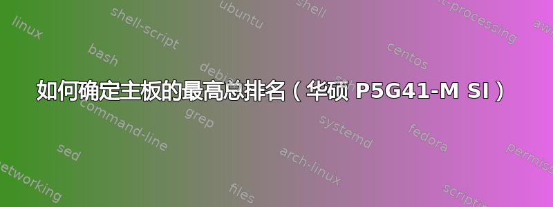 如何确定主板的最高总排名（华硕 P5G41-M SI）