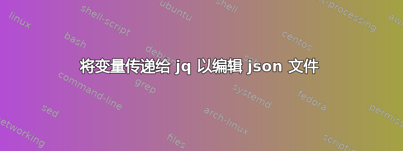 将变量传递给 jq 以编辑 json 文件