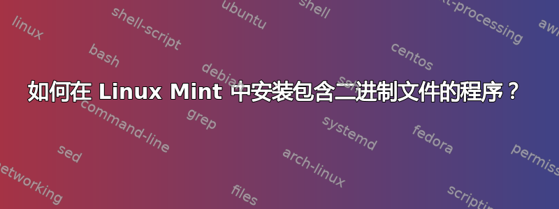 如何在 Linux Mint 中安装包含二进制文件的程序？