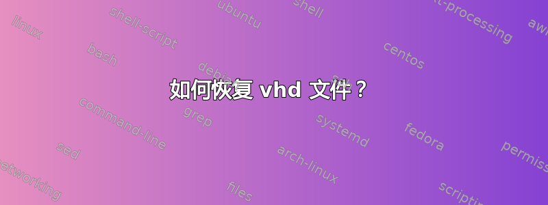 如何恢复 vhd 文件？