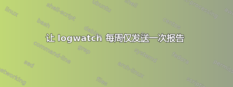 让 logwatch 每周仅发送一次报告